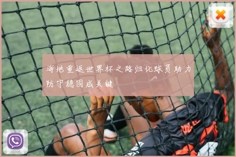 海地重返世界杯之路归化球员助力防守稳固成关键