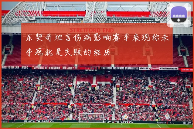 东契奇坦言伤病影响赛季表现称未夺冠就是失败的经历