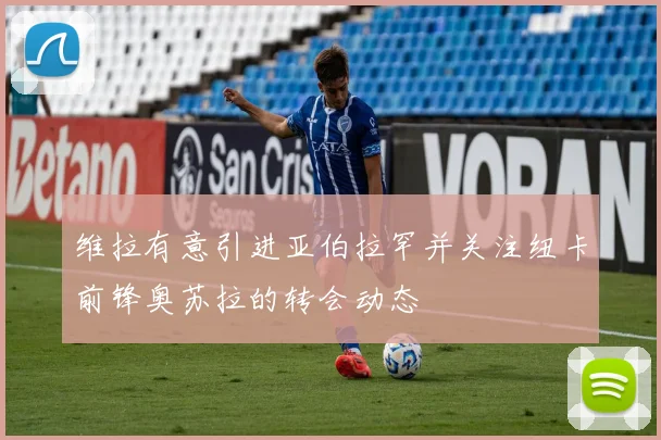 维拉有意引进亚伯拉罕并关注纽卡前锋奥苏拉的转会动态