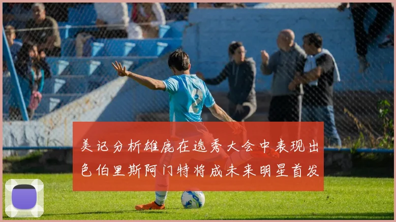美记分析雄鹿在选秀大会中表现出色伯里斯阿门特将成未来明星首发