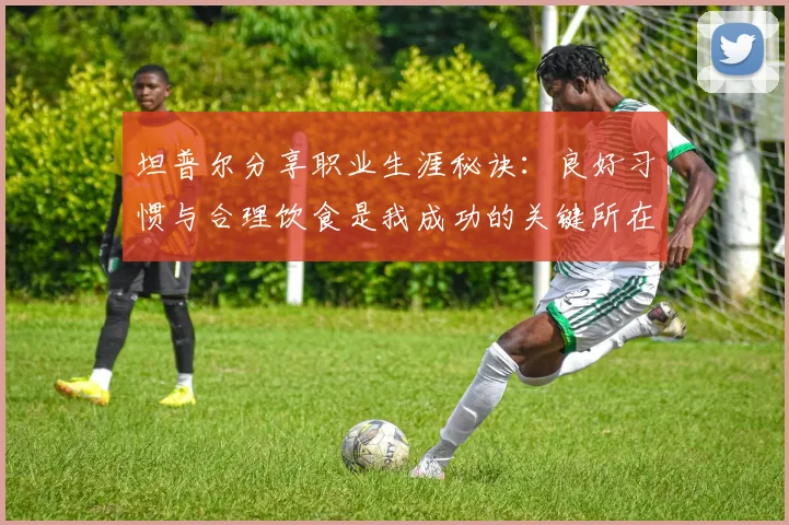 坦普尔分享职业生涯秘诀：良好习惯与合理饮食是我成功的关键所在